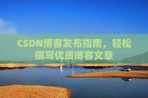 CSDN博客发布指南，轻松撰写优质博客文章