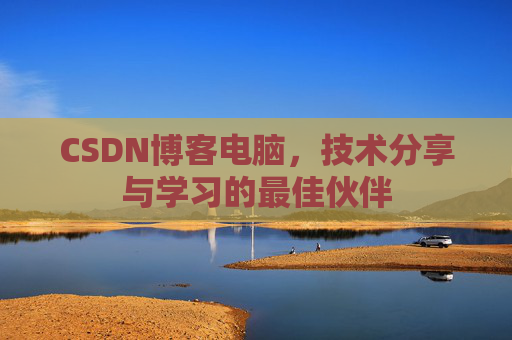 CSDN博客电脑，技术分享与学习的最佳伙伴